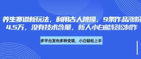 养生赛道新玩法，利用古人跳操，9条作品涨粉4.5W，没有技术含量，新人小白能轻松制作-古龙岛网创