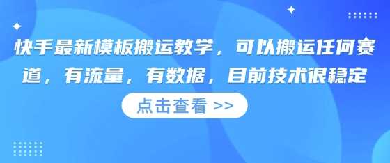 快手最新模板搬运教学，可以搬运任何赛道，有流量，有数据，目前技术很稳定-古龙岛网创