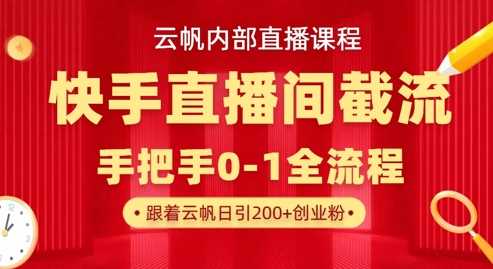 云帆内部直播课·快手直播间截流玩法，日引100+创业粉-古龙岛网创