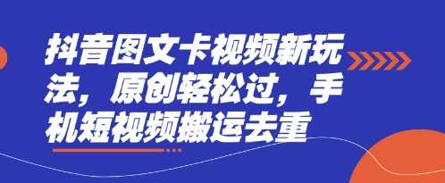 抖音图文卡视频新玩法，原创轻松过，手机短视频搬运去重-古龙岛网创