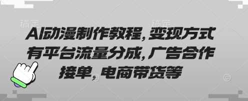 AI动漫制作教程，变现方式有平台流量分成，广告合作接单，电商带货等-古龙岛网创