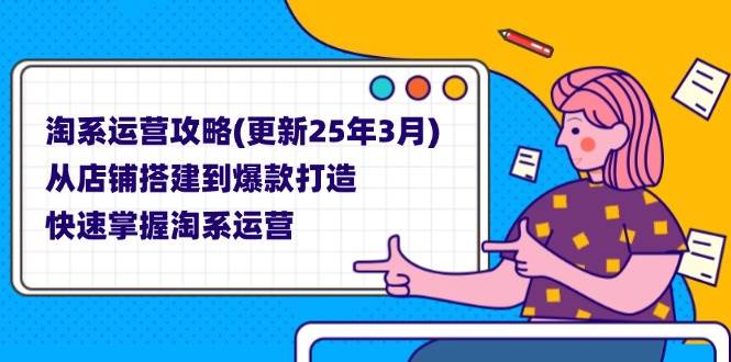 （14190期）淘系运营攻略(更新25年3月) 从店铺搭建到爆款打造，快速掌握淘系运营-古龙岛网创