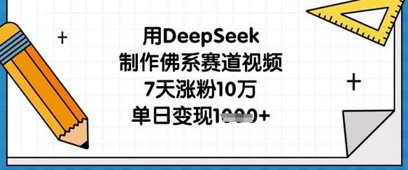 用DeepSeek制作佛系赛道视频，7天涨粉10万，单日变现1k-古龙岛网创