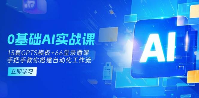 （14202期）0基础AI实操课：13套GPTS模板+66字录播课，手把手教你搭建自动化工作流-古龙岛网创