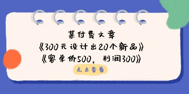 （14209期）某付费文章：《300元设计出20个新品》+《客单价500，利润300》-古龙岛网创