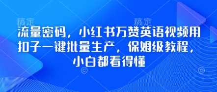 流量密码，小红书万赞英语视频用扣子一键批量生产，保姆级教程，小白都看得懂-古龙岛网创