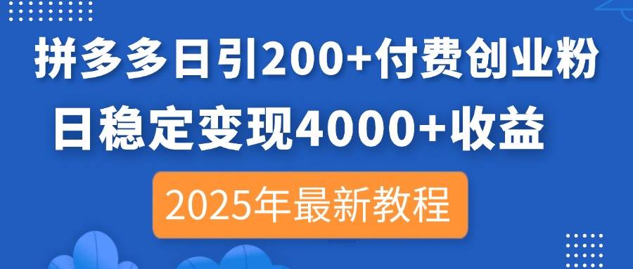 （14217期）拼多多日引200+付费创业粉，日稳定变现4000+收益，2025年最新教程-古龙岛网创