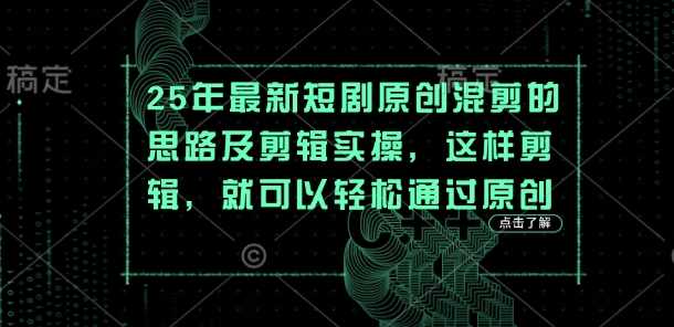 25年最新短剧原创混剪的思路及剪辑实操，这样剪辑，就可以轻松通过原创-古龙岛网创