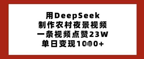 用DeepSeek制作农村夜景视频，一条视频点赞23W，单日变现多张-古龙岛网创