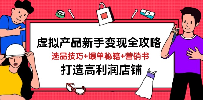 （14223期）虚拟产品新手变现全攻略，选品技巧+爆单秘籍+营销书，打造高利润店铺-古龙岛网创