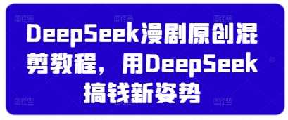 DeepSeek漫剧原创混剪教程，用DeepSeek搞钱新姿势-古龙岛网创