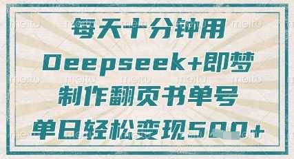 每天十分钟，用Deepseek+即梦，制作翻页书单号，疯狂涨粉，单日轻松变现5张-古龙岛网创