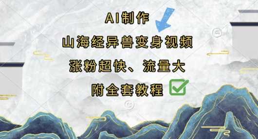 AI制作山海经异兽变身视频，涨粉超快，流量大，附全套教程-古龙岛网创