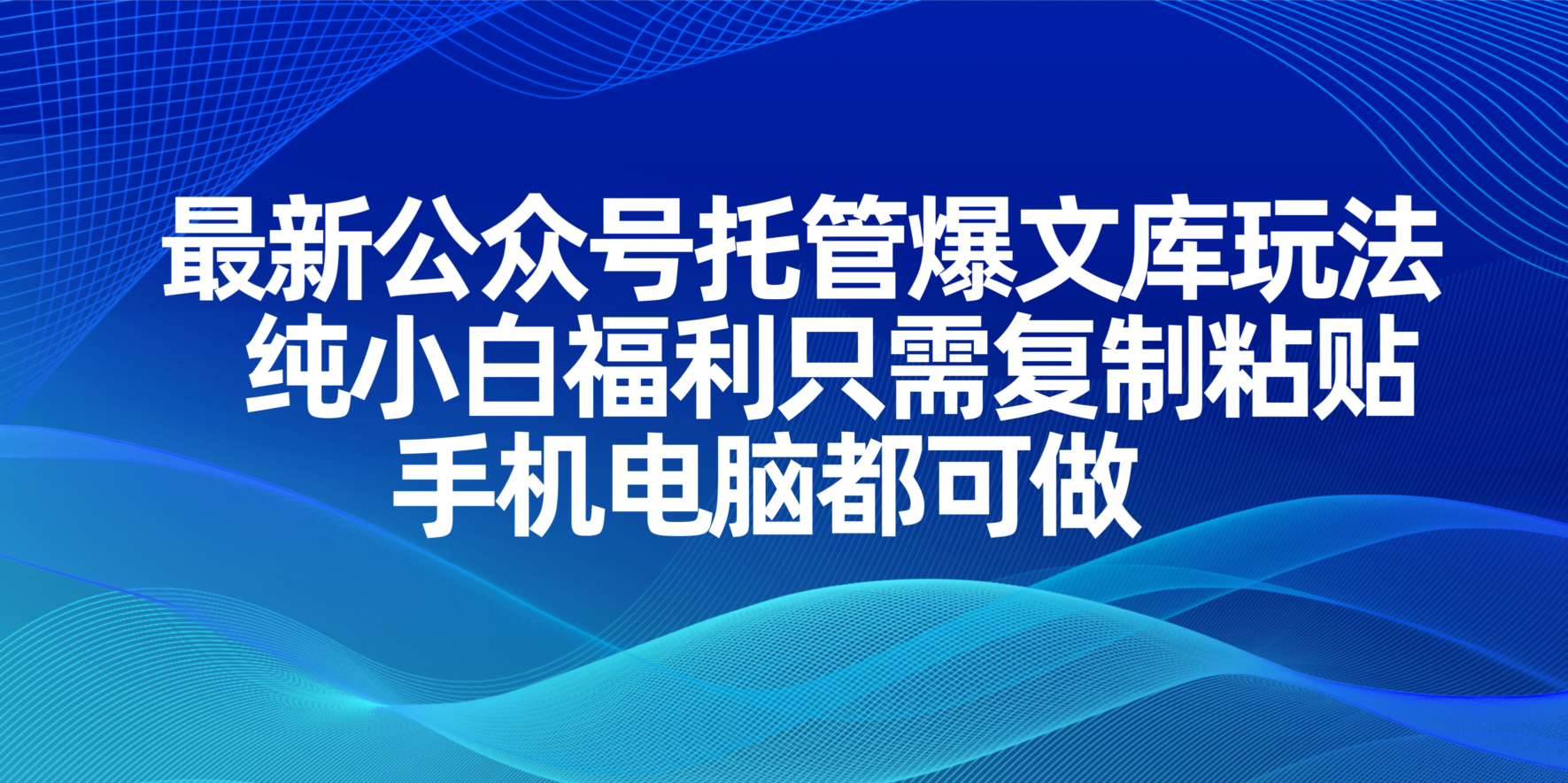 （14235期）最新公众号托管爆文库玩法，纯小白福利只需复制粘贴，手机电脑都可做-古龙岛网创