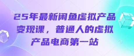 25年最新闲鱼虚拟产品变现课，普通人的虚拟产品电商第一站-古龙岛网创