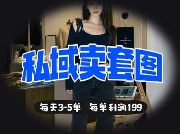 私域卖套图每天3-5单，每单利润99-古龙岛网创