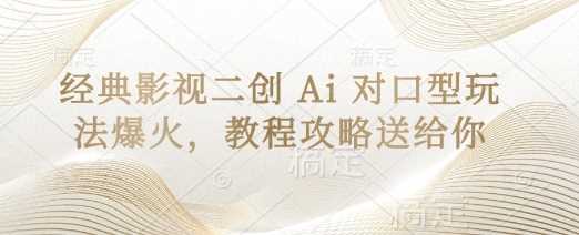 经典影视二创 Ai 对口型玩法爆火，教程攻略送给你-古龙岛网创