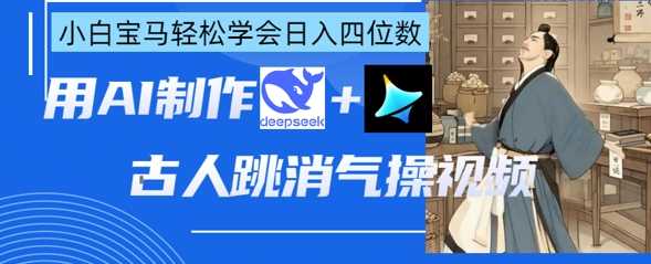 AI古人跳消气操视频制作，deepseek+即梦，小白宝马轻松学会日入四位数-古龙岛网创