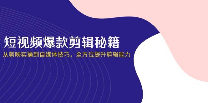 （14244期）短视频爆款剪辑秘籍，从剪映实操到自媒体技巧，全方位提升剪辑能力-古龙岛网创