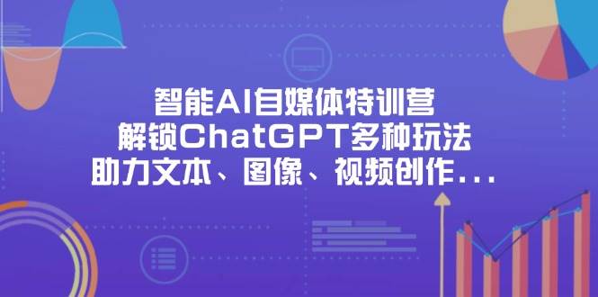 （14245期）智能AI自媒体特训营，解锁ChatGPT多种玩法，助力文本、图像、视频创作…-古龙岛网创