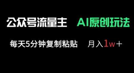 公众号流量主多赛道原创玩法,每天5分钟复制粘贴,月入1w+