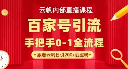 【云帆内部直播课】百家号高效引流 ，单号单日引300+精准创业粉，一分钟一条原创素材，引爆你的私域流量-古龙岛网创