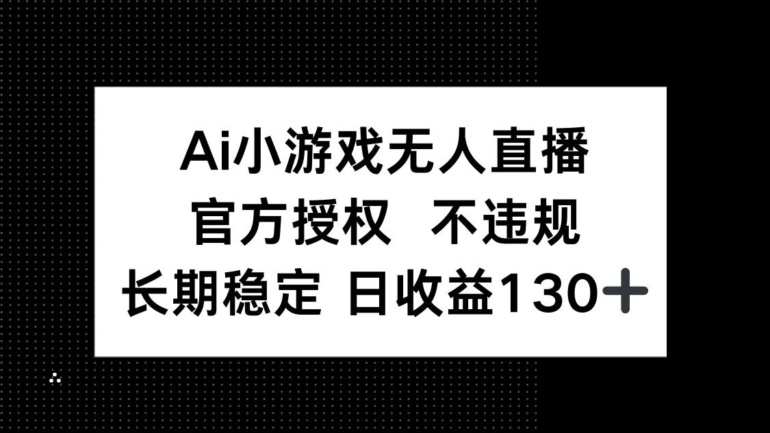 （14260期）AI小游戏无人直播，官方授权 不违规，单日平均收益130+-古龙岛网创