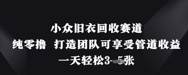 小众旧衣回收赛道，纯零撸 打造团队可享受管道收益，一天轻松3张-古龙岛网创
