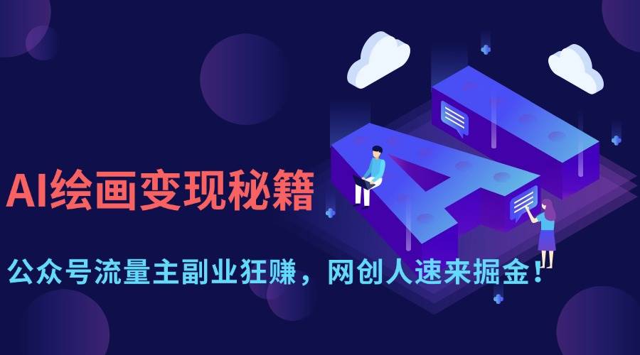 （14264期）AI绘画变现秘籍：公众号流量主副业狂赚，网创人速来掘金！-古龙岛网创