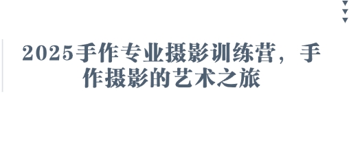 2025手作专业摄影训练营，手作摄影的艺术之旅-古龙岛网创