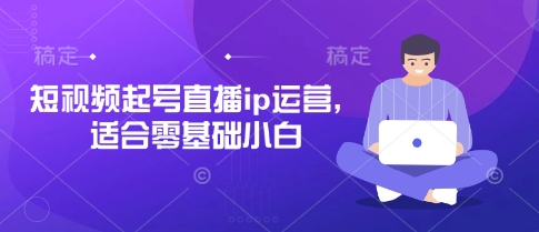 短视频起号直播ip运营，适合零基础小白-古龙岛网创
