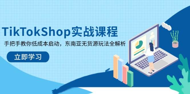 （14269期）TikTokShop实战课程，手把手教你低成本启动，东南亚无货源玩法全解析-古龙岛网创
