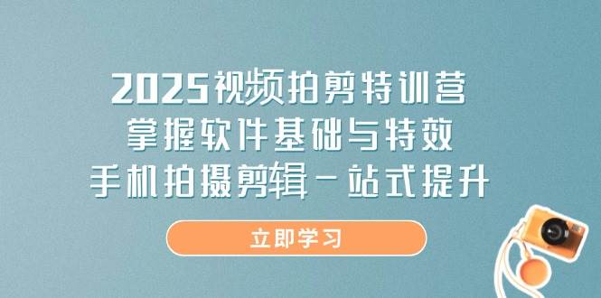（14272期）2025视频拍剪特训营，掌握软件基础与特效，手机拍摄剪辑一站式提升-古龙岛网创
