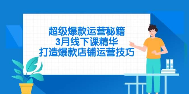 （14274期）超级爆款运营秘籍，3月线下课精华，打造爆款店铺运营技巧-古龙岛网创