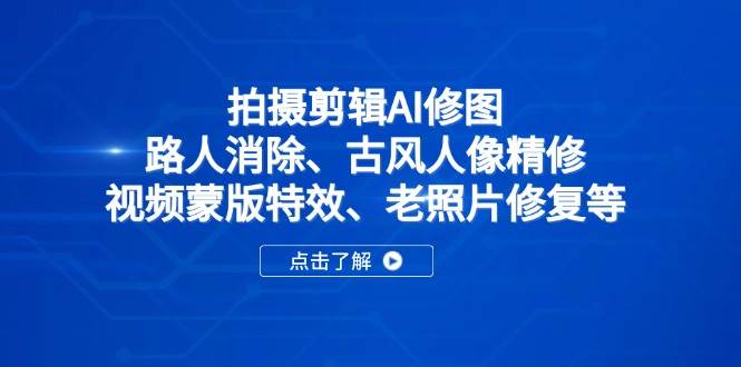 （14277期）拍摄剪辑AI修图：路人消除、古风人像精修、视频蒙版特效、老照片修复等-古龙岛网创