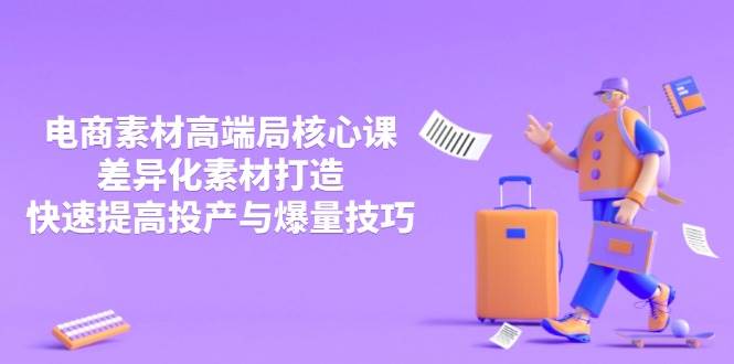 （14279期）3月电商素材高端局核心课，差异化素材打造，快速提高投产与爆量技巧-古龙岛网创