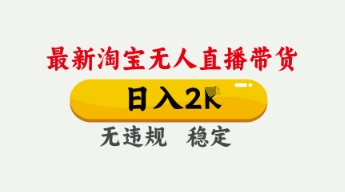 4月最新淘宝无人直播带货，日入数张，不违规不封号，独家技术，操作简单【揭秘】-古龙岛网创