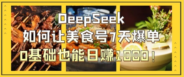 DeepSeek如何让美食号7天爆单，0基础也能日入1k-古龙岛网创