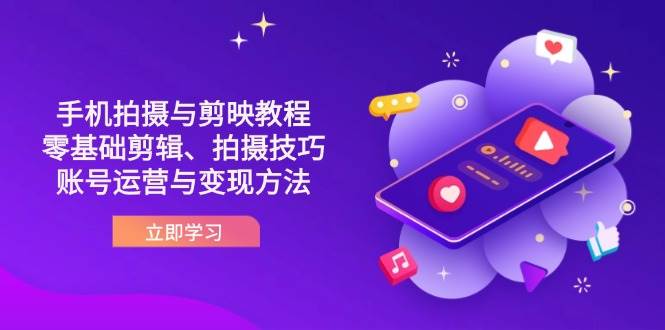 （14296期）抖音手机拍摄与剪映教程：零基础剪辑、拍摄技巧到账号运营与变现方法-古龙岛网创