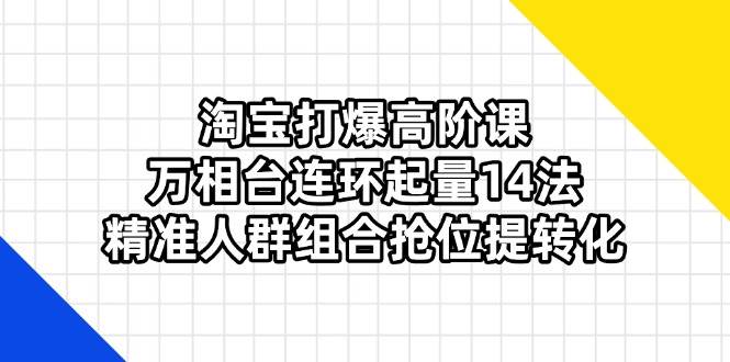 （14298期）淘宝打爆高阶课：万相台连环起量14法，精准人群组合抢位提转化-古龙岛网创