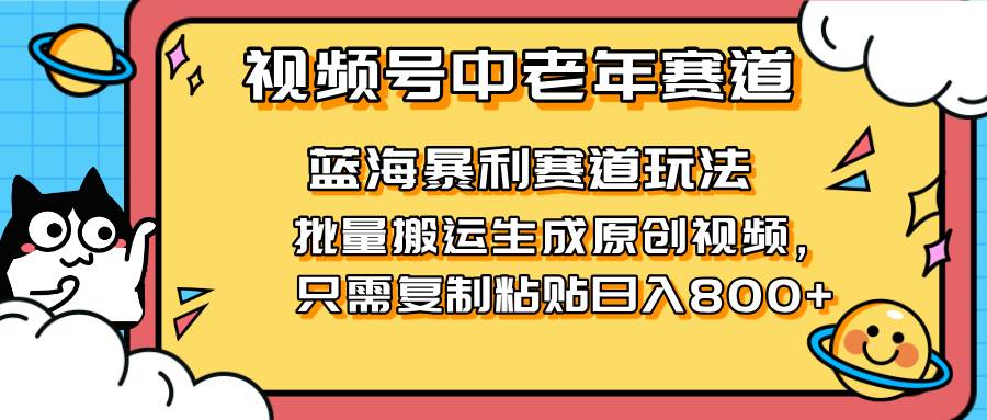 （14314期）2025视频号中老年短视频蓝海暴利风口！复制粘贴搬运视频单日赚800+，无…-古龙岛网创