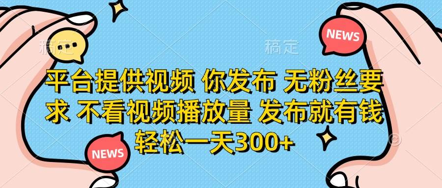 （14317期）平台提供视频 你发布 无粉丝要求 不看视频播放量 发布就有钱 轻松一天300+-古龙岛网创