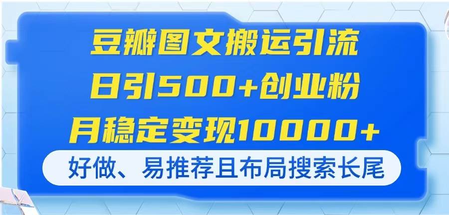 （14323期）豆瓣图文搬运引流，日引500+创业粉，月稳定变现10000+，好做、易推荐且…-古龙岛网创