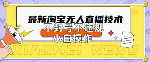 2025年淘宝无人直播带货10.0.全新技术，不违规，不封号，纯小白操作，日入数张【揭秘】-古龙岛网创