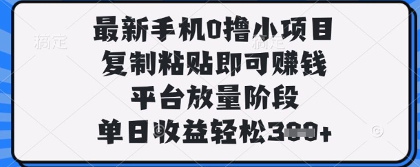 最新手机0撸小项目，复制粘贴即可挣钱，平台放量阶段，单日收益轻松3张+【揭秘】-古龙岛网创
