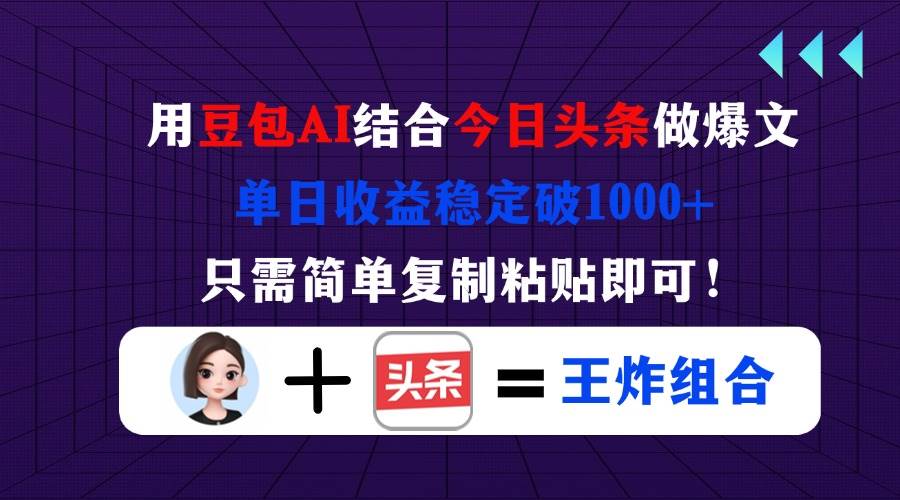 （14334期）用豆包结合今日头条做爆文，单日收益稳定破1000+，只需简单复制粘贴即可！-古龙岛网创