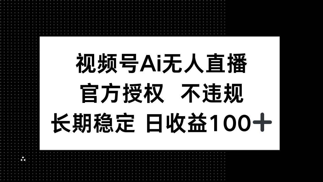 （14349期）视频号AI无人直播，官方授权 不违规，单日平均收益100+-古龙岛网创
