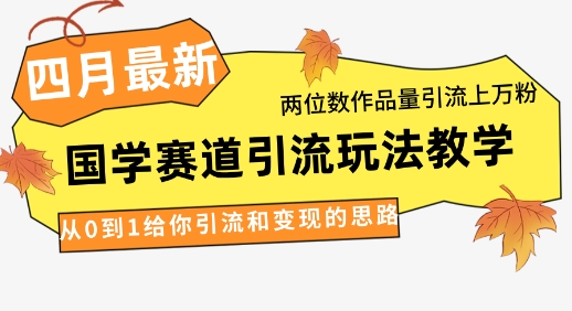 4月最新，国学赛道引流玩法教学，两位数作品量引流上万粉，从0到1给你引流和变现的思路-古龙岛网创