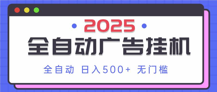 （14356期）2025最新全自动广告挂机 单机500+实操分享 小白可无脑操作-古龙岛网创