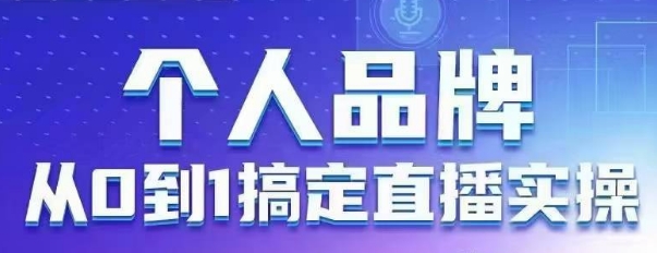 个人品牌：从0到1搞定直播实操，用直播为你的个人品牌赋能，六大实操板块，放大个人影响力-古龙岛网创